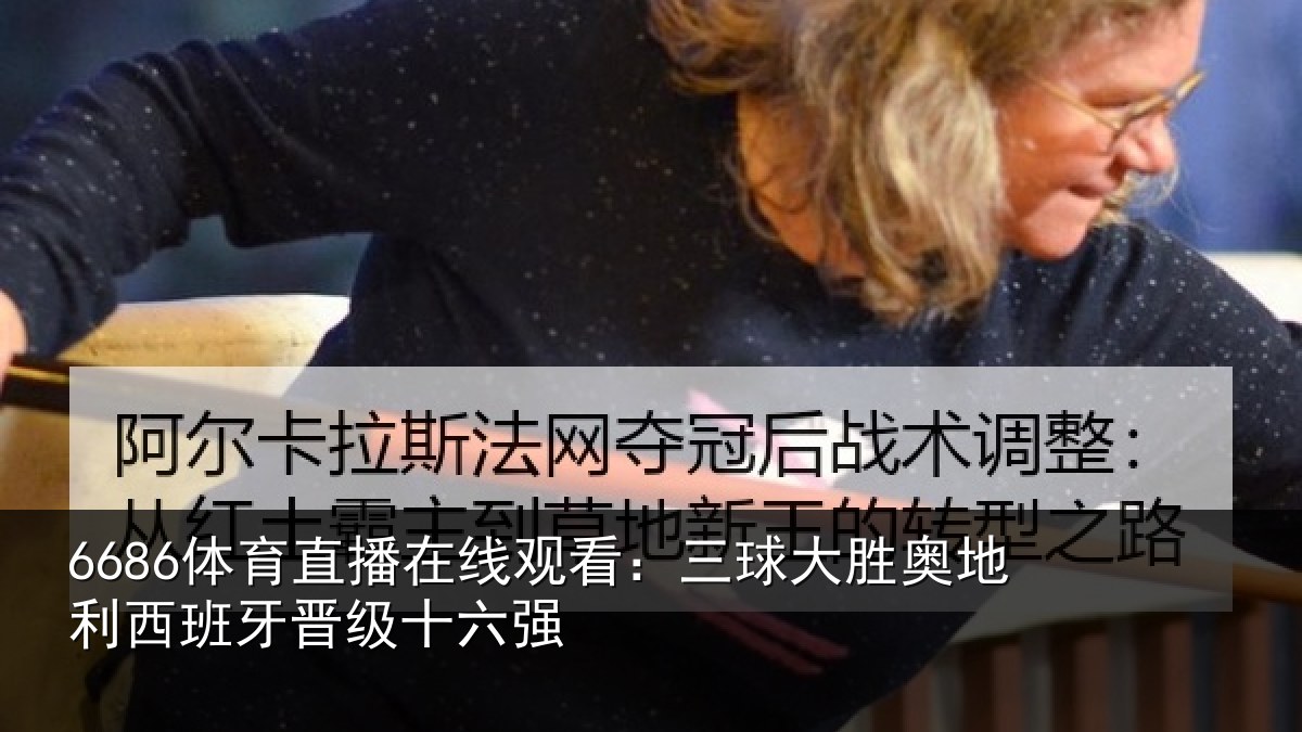 6686体育直播在线观看：三球大胜奥地利西班牙晋级十六强