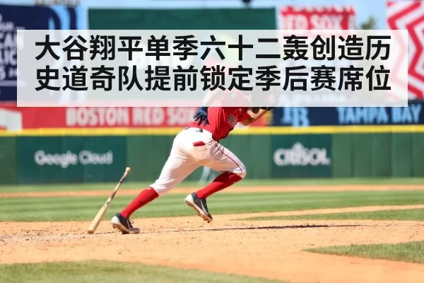 大谷翔平单季六十二轰创造历史道奇队提前锁定季后赛席位