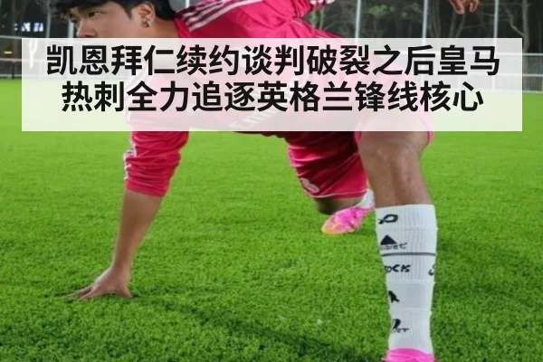 凯恩拜仁续约谈判破裂之后皇马热刺全力追逐英格兰锋线核心